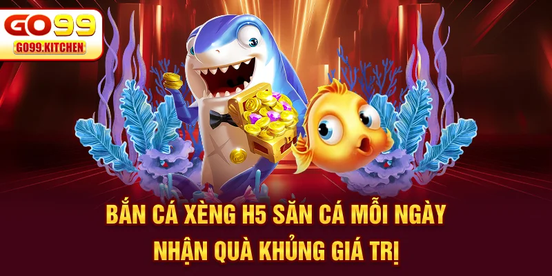 Bắn Cá Xèng H5 - Săn Cá Mỗi Ngày Nhận Quà Khủng Giá Trị