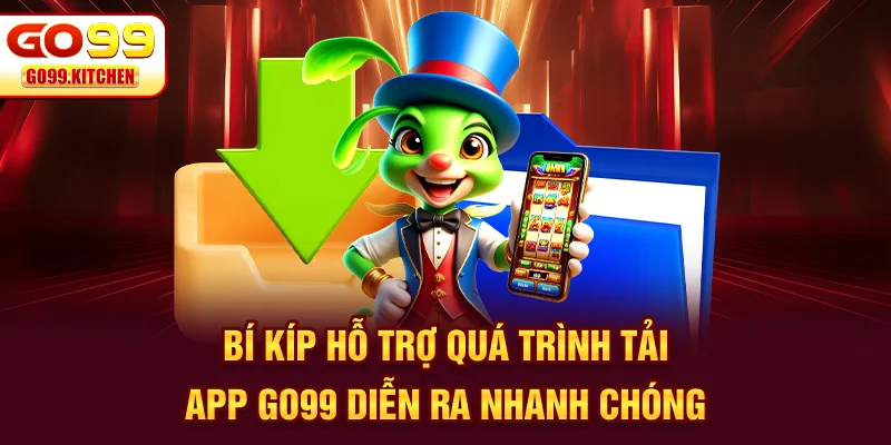 Bí kíp hỗ trợ quá trình tải app GO99 diễn ra nhanh chóng