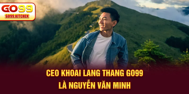 CEO Khoai Lang Thang Go99 là Nguyễn Văn Minh