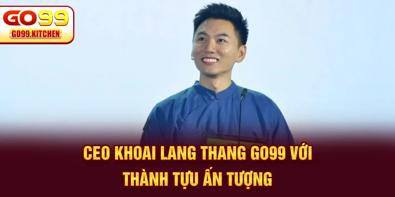 CEO Khoai Lang Thang Go99 với thành tựu ấn tượng