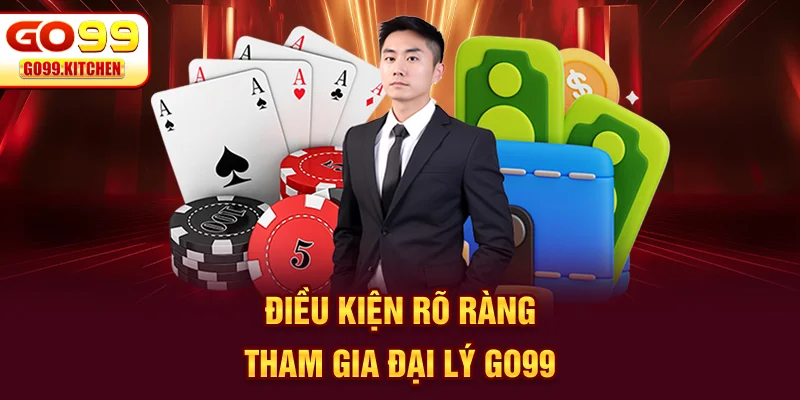 Điều kiện rõ ràng tham gia đại lý GO99