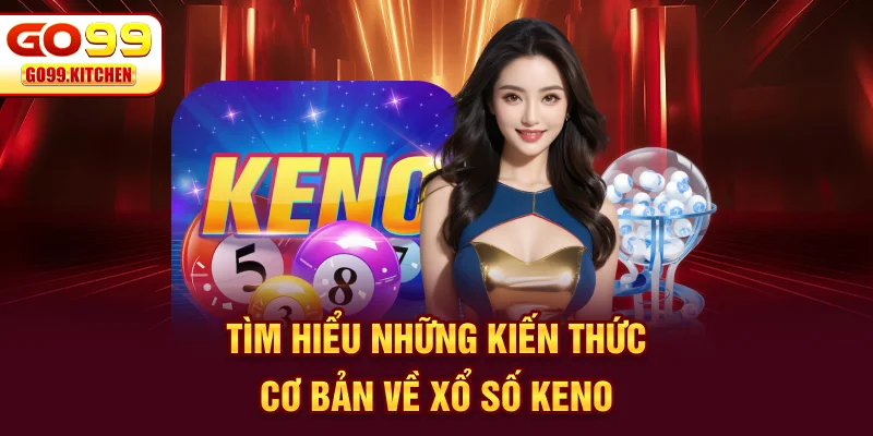 Tìm hiểu những kiến thức cơ bản về xổ số Keno